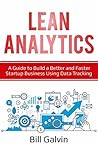 Lean Analytics: A Guide to Build a Better and Faster Startup Business Using Data Tracking (Lean Six Book 5)