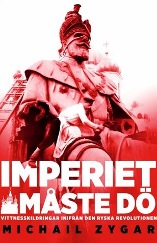 Imperiet måste dö: vittnesskildringar inifrån den ryska revolutionen