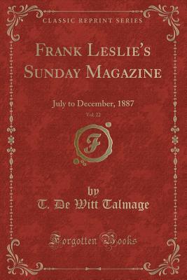 Frank Leslie's Sunday Magazine, Vol. 22: July to December, 1887 (Classic Reprint)