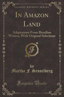 In Amazon Land: Adaptations From Brazilian Writers, With Original Selections (Classic Reprint)