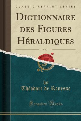 Dictionnaire des Figures Héraldiques, Vol. 7 (Classic Reprint) (French Edition)