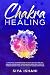 Chakra Healing: A Practical Beginners guide to Self-Healing. Unblock, Awaken and Balance your Chakras. Open your Third Eye through Energy Healing and ancient Kundalini methods