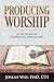 Producing Worship: A Theology of Church Technical Arts
