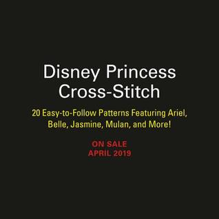 Disney Princess Cross-Stitch: 22 Easy-to-Follow Patterns Featuring Ariel, Belle, Jasmine, Mulan, and More!