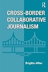 Cross-Border Collaborative Journalism: A Step-By-Step Guide Cross-Border Collaborative Journalism: A Step-By-Step Guide