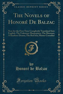The Novels of Honoré De Balzac: Now for the First Time Completely Translated Into English; The Unknown Masterpiece; The Maranas; A Seashore Drama; The Red Inn; Master Cornelius (Classic Reprint)
