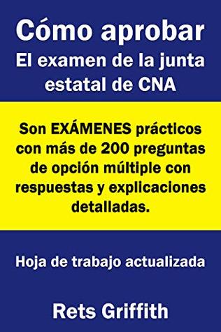 Como aprobar El examen de la junta estatal de CNA -Son EXAMENES practicos con mas de 200 preguntas se opcion multiple con respuestas y explicaciones detaladas: ... El examen de la junta CNA (Spanish Edition)