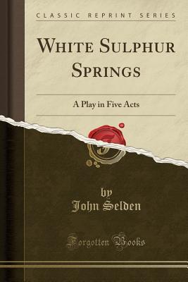 White Sulphur Springs: A Play in Five Acts (Classic Reprint)