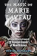 The Magic of Marie Laveau: Embracing the Spiritual Legacy of the Voodoo Queen of New Orleans