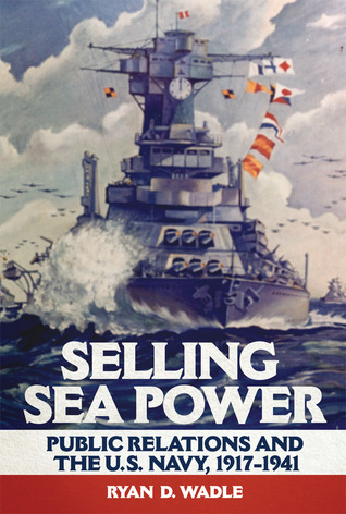 Selling Sea Power: Public Relations and the U.S. Navy, 1917–1941