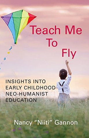 Teach Me To Fly: Insights Into Early Childhood Neo-Humanist Education (Kindle Edition)