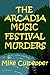 The Arcadia Music Festival Murders by Mike Culpepper