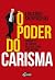 O Poder do Carisma. Conquiste e Influencie Pessoas Sendo Você Mesmo