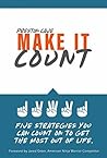MAKE IT COUNT: FIVE STRATEGIES YOU CAN COUNT ON TO GET THE MOST OUT OF LIFE