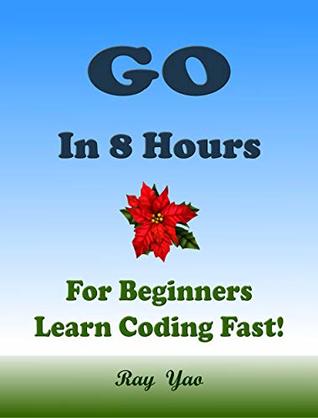 Go Programming Language. In 8 Hours, For Beginners, Learn Coding Fast! Go Crash Course, Go QuickStart eBook, Go Tutorial Book by the Go Program Examples, In Easy Steps! An Ultimate Beginner's Guide! (Kindle Edition)