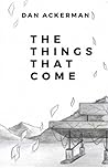 The Things That Come by Dan  Ackerman The Things That Come by Dan  Ackerman