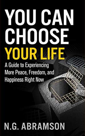 You Can Choose Your Life: A Guide to Experiencing More Peace, Freedom, and Happiness Right Now (Kindle Edition)
