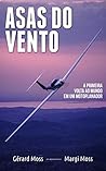Asas do Vento: A primeira volta ao mundo em um motoplanador (Mundo Moss Livro 3) (Portuguese Edition)