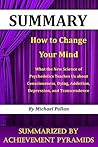 SUMMARY : How to Change Your Mind: What the New Science of Psychedelics Teaches Us about Consciousness, Dying, Addiction, Depression, and Transcendence By Michael Pollan