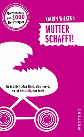 Mutter schafft!: Es ist nicht das Kind, das nervt, es ist der Job, der fehlt (German Edition)