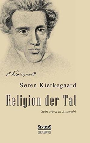 Religion der Tat: Kierkegaards Werk in Auswahl