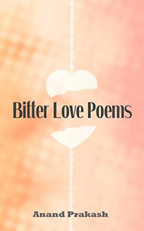 Bitter Love Poems By Anand Prakash Here are a few bitter love quotes that bring out the bleakness of love. bitter love poems by anand prakash