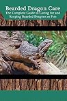Bearded Dragon Care: The Complete Guide to Caring for and Keeping Bearded Dragons as Pets