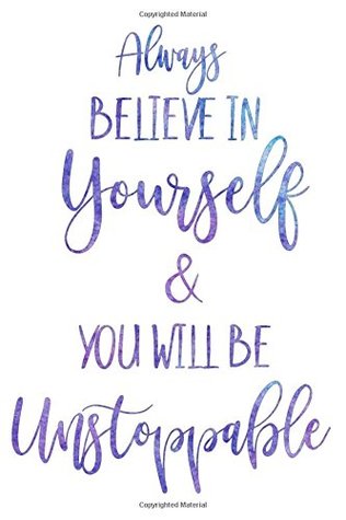 Believe In Yourself Always Always Believe In Yourself & You Will Be Unstoppable: Notebook Journal To  Write In, Lined Pages, Inspirational Life Quotes To Live By, Blank Book, 6"  X 9" By Not A Book