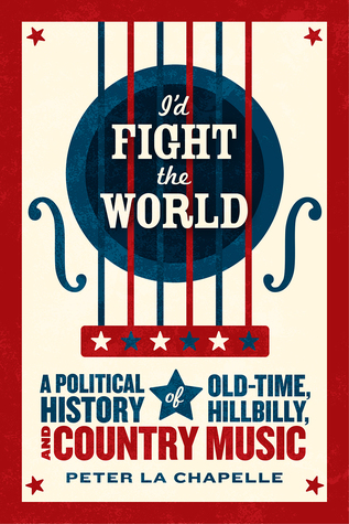 I'd Fight the World: A Political History of Old-Time, Hillbilly, and Country Music (Paperback)