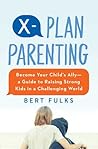 X-Plan Parenting: Become Your Child's Ally—A Guide to Raising Strong Kids in a Challenging World X-Plan Parenting: Become Your Child's Ally—A Guide to Raising Strong Kids in a Challenging World