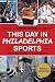 This Day in Philadelphia Sports by Brian Startare