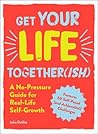 Get Your Life Together(ish): A No-Pressure Guide for Real-Life Self-Growth Get Your Life Together(ish): A No-Pressure Guide for Real-Life Self-Growth