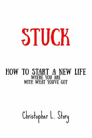Stuck: How to Start a New Life ...Where you are with What You've Got (Kindle Edition)