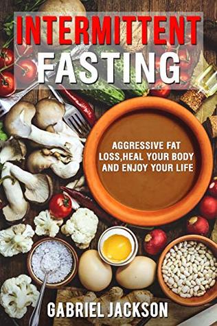Intermittent Fasting:Aggressive Fat Loss, Heal Your Body And Enjoy Your Life