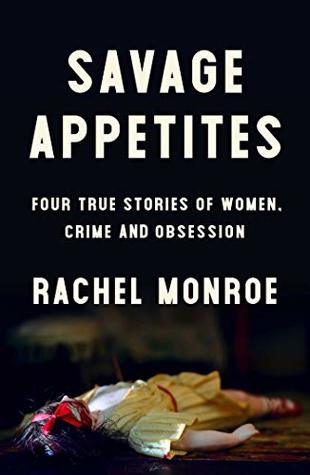 Savage Appetites: Four True Stories of Women, Crime, and Obsession (For True Crime Fans)
