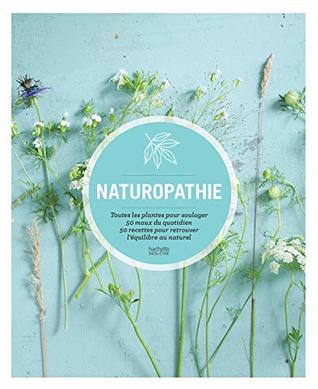 Naturopathie : Toutes les plantes pour soulager 50 maux du quotidien 50 recettes pour retrouver l équilibre au natu (Guides Hachette) (French Edition)