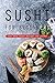 Sushi for Beginners: The Best Sushi Recipes for Noobs!