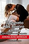 Il segreto del nostro amore by Aurora Rose Reynolds