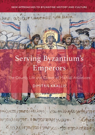 Serving Byzantium's Emperors: The Courtly Life and Career of Michael Attaleiates (Hardcover)