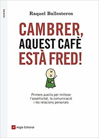 Cambrer, aquest cafè està fred!: Primers auxilis per millorar l'assertivitat, la comunicació i les relacions personals