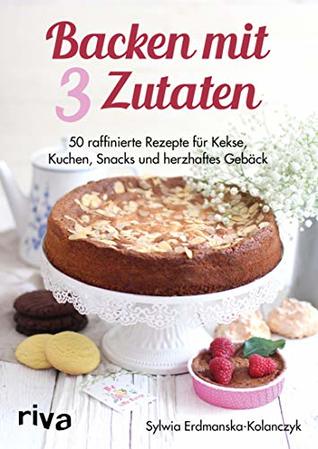 Backen mit 3 Zutaten: 50 raffinierte Rezepte für Kuchen, Kekse, Snacks und herzhaftes Gebäck (German Edition)