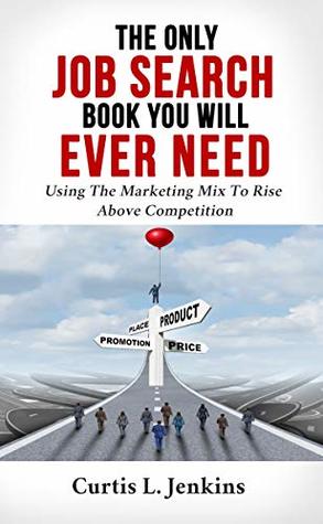 The Only Job Search Book You Will Ever Need: Using the Marketing Mix to Rise Above Competition (Kindle Edition)