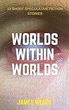 Worlds Within Worlds: 13 Short Speculative Fiction Stories