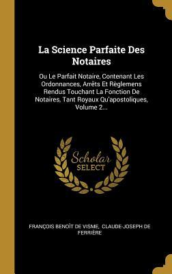 La Science Parfaite Des Notaires: Ou Le Parfait Notaire, Contenant Les Ordonnances, Arrêts Et Règlemens Rendus Touchant La Fonction De Notaires, Tant ... Qu'apostoliques, Volume 2... (French Edition)