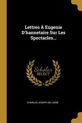 Lettres À Eugenie D'hannetaire Sur Les Spectacles... (French Edition)