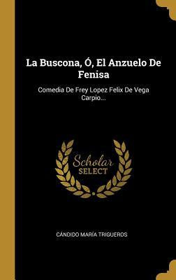 La Buscona, Ó, El Anzuelo De Fenisa: Comedia De Frey Lopez Felix De Vega Carpio... (Spanish Edition)