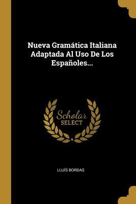 Nueva Gramática Italiana Adaptada Al Uso De Los Españoles... (Spanish Edition)