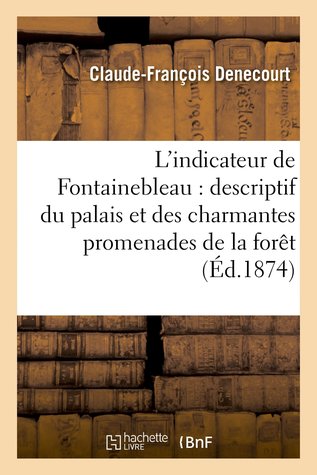 L'indicateur de Fontainebleau : itinéraire: descriptif du palais et de toutes les plus charmantes promenades de la forêt (Paperback)