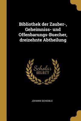 Bibliothek der Zauber-, Geheimniss- und Offenbarungs-Buecher, dreizehnte Abtheilung (German Edition)
