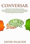 CONVERSAR: Aprenda cómo dominar las conversaciones, acercarse a extraños y tener confianza en las habilidades de conversación informal (Spanish Edition)